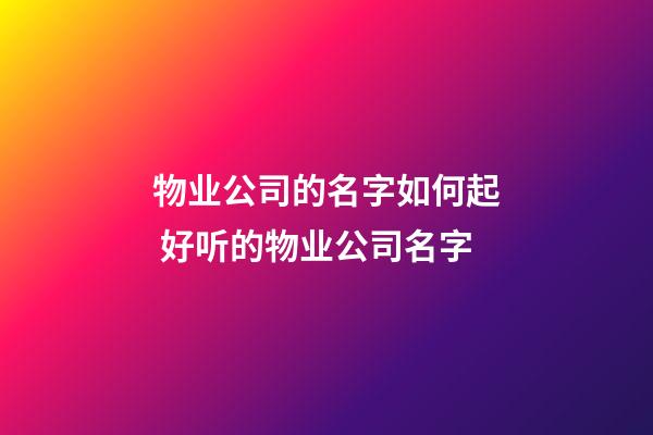 物业公司的名字如何起 好听的物业公司名字-第1张-公司起名-玄机派